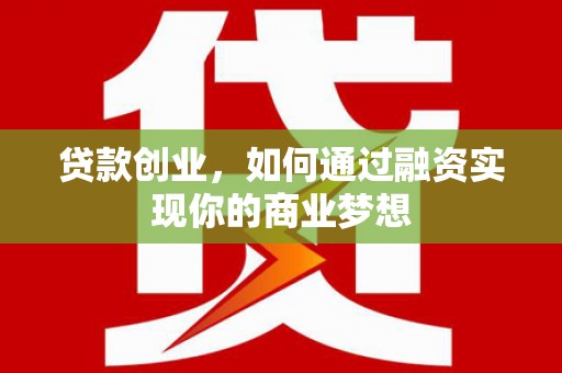 荆州贷款创业，如何通过融资实现你的商业梦想