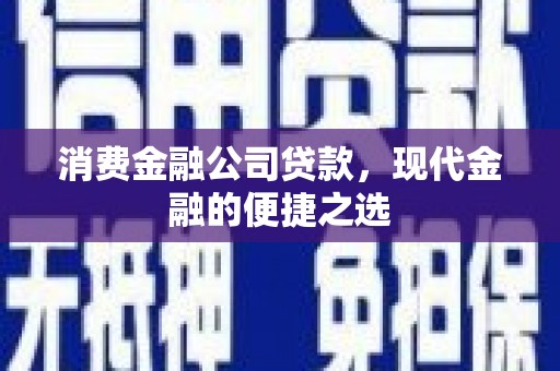 荆州消费金融公司贷款，现代金融的便捷之选