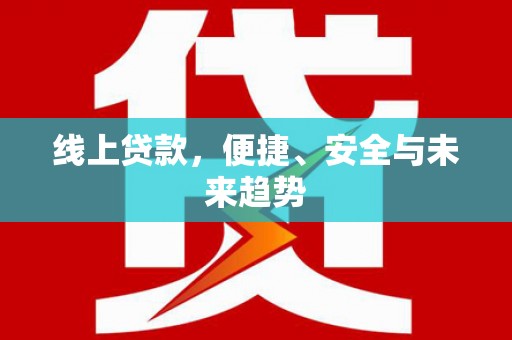 荆州线上贷款，便捷、安全与未来趋势