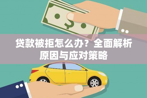 荆州贷款被拒怎么办？全面解析原因与应对策略
