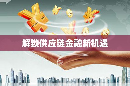 荆州解锁供应链金融新机遇