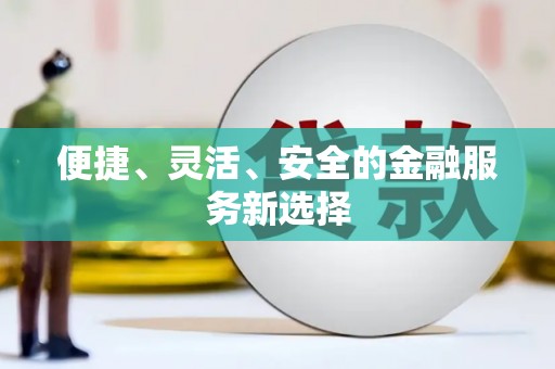 荆州便捷、灵活、安全的金融服务新选择