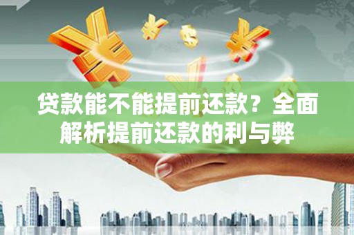 荆州贷款能不能提前还款？全面解析提前还款的利与弊