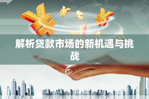 荆州解析贷款市场的新机遇与挑战